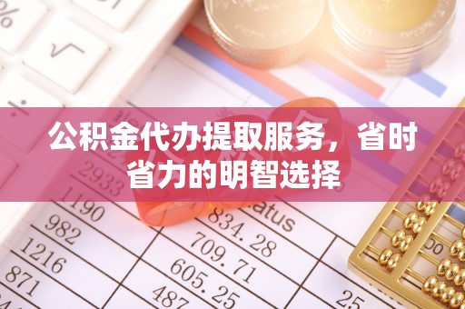新平公积金代办提取服务，省时省力的明智选择