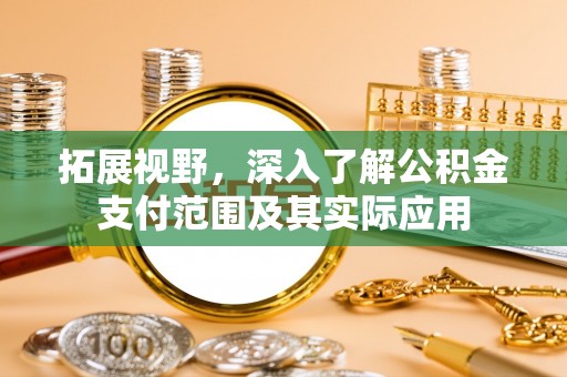 新平拓展视野，深入了解公积金支付范围及其实际应用