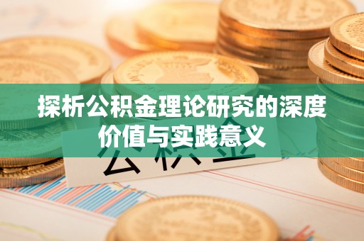 新平探析公积金理论研究的深度价值与实践意义