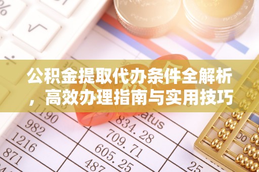 新平公积金提取代办条件全解析，高效办理指南与实用技巧