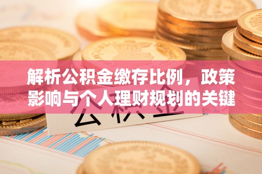 新平解析公积金缴存比例，政策影响与个人理财规划的关键