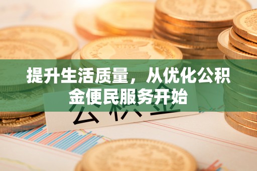 新平提升生活质量，从优化公积金便民服务开始