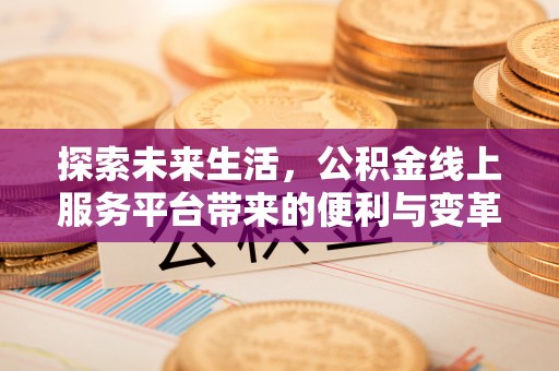 新平探索未来生活，公积金线上服务平台带来的便利与变革