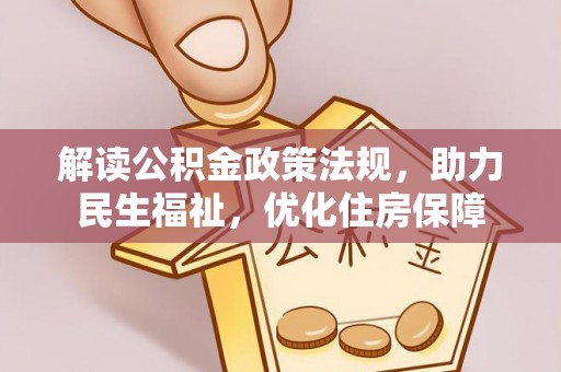 新平解读公积金政策法规，助力民生福祉，优化住房保障
