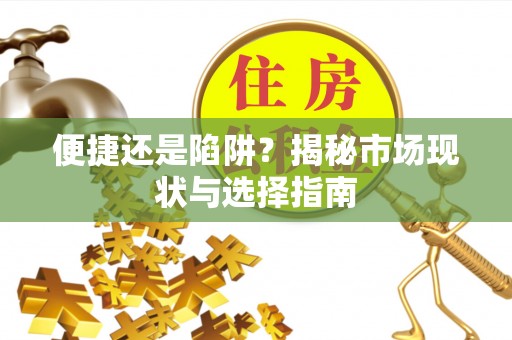 新平便捷还是陷阱？揭秘市场现状与选择指南