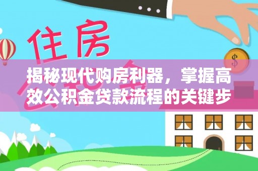 新平揭秘现代购房利器，掌握高效公积金贷款流程的关键步骤