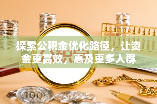 新平探索公积金优化路径，让资金更高效，惠及更多人群