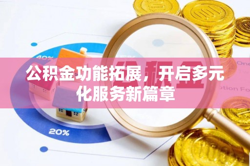 新平公积金功能拓展，开启多元化服务新篇章