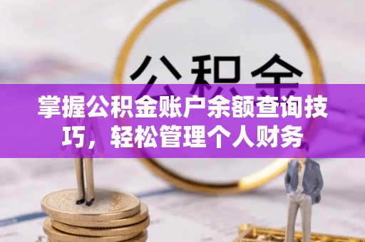 新平掌握公积金账户余额查询技巧，轻松管理个人财务