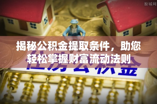 新平揭秘公积金提取条件，助您轻松掌握财富流动法则