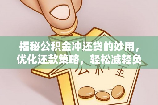 新平揭秘公积金冲还贷的妙用，优化还款策略，轻松减轻负担