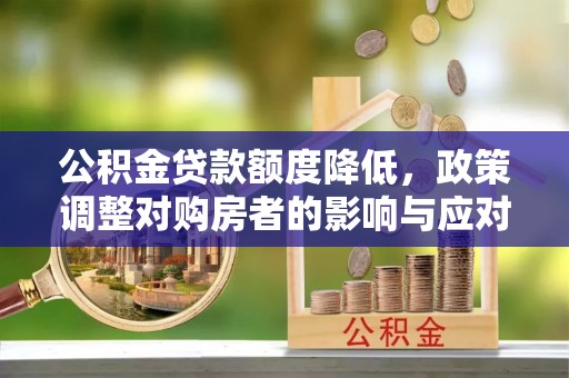 新平公积金贷款额度降低，政策调整对购房者的影响与应对策略
