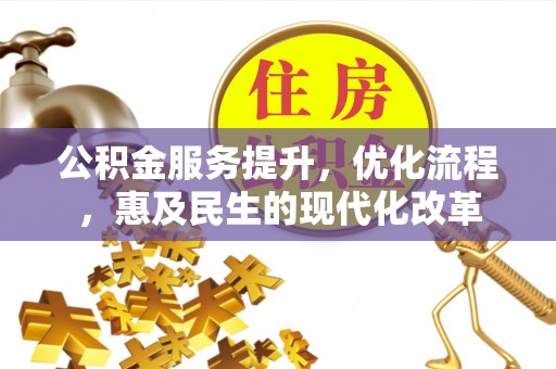 新平公积金服务提升，优化流程，惠及民生的现代化改革
