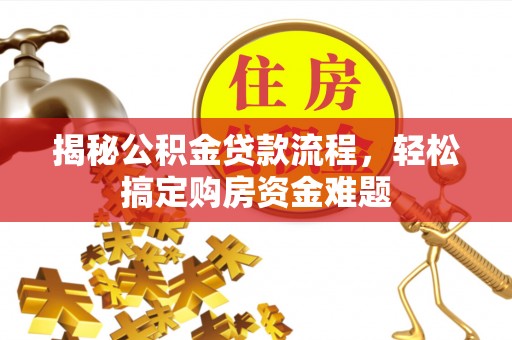 新平揭秘公积金贷款流程，轻松搞定购房资金难题