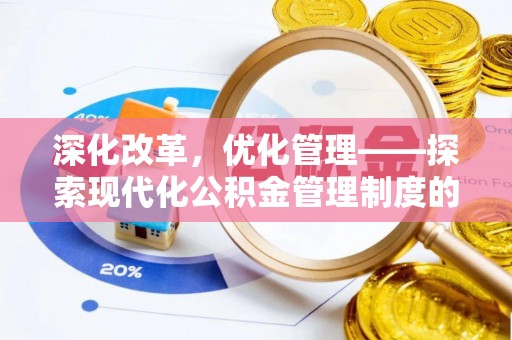 新平深化改革，优化管理——探索现代化公积金管理制度的实践与未来