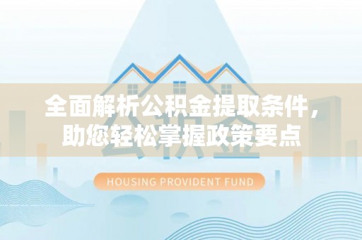 新平全面解析公积金提取条件，助您轻松掌握政策要点