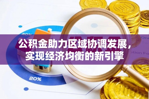 新平公积金助力区域协调发展，实现经济均衡的新引擎
