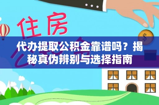 新平代办提取公积金靠谱吗？揭秘真伪辨别与选择指南
