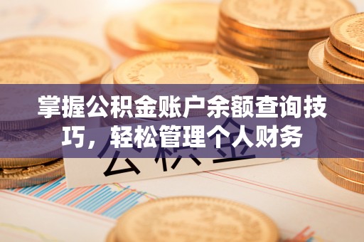 新平掌握公积金账户余额查询技巧，轻松管理个人财务
