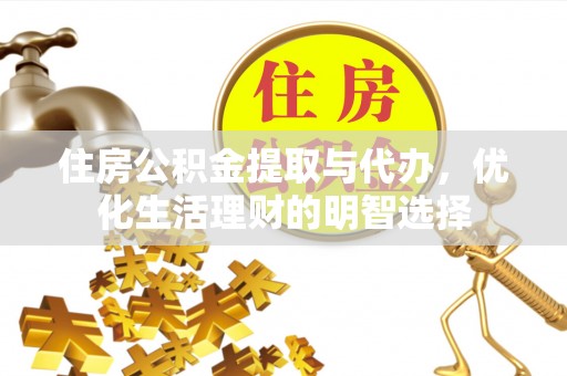新平住房公积金提取与代办，优化生活理财的明智选择