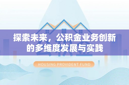 新平探索未来，公积金业务创新的多维度发展与实践
