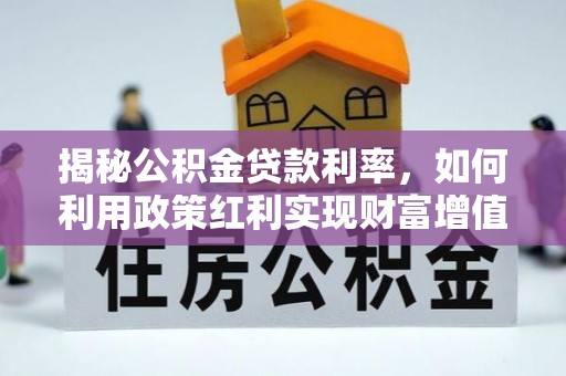 新平揭秘公积金贷款利率，如何利用政策红利实现财富增值