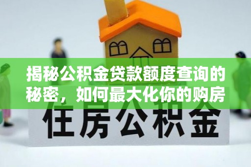 新平揭秘公积金贷款额度查询的秘密，如何最大化你的购房资金？