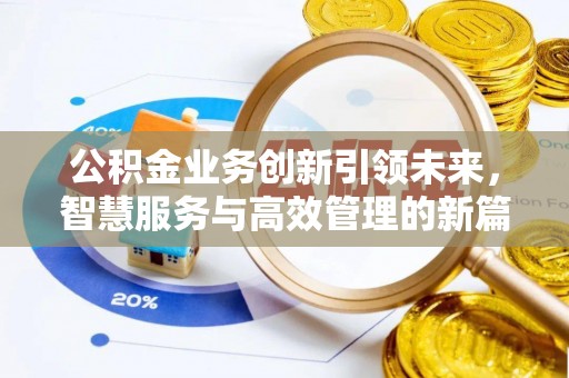 新平公积金业务创新引领未来，智慧服务与高效管理的新篇章