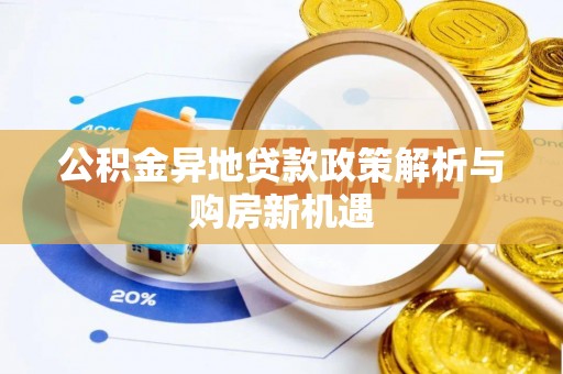 新平公积金异地贷款政策解析与购房新机遇