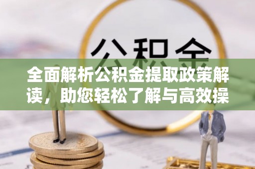 新平全面解析公积金提取政策解读，助您轻松了解与高效操作