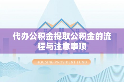 新平代办公积金提取公积金的流程与注意事项