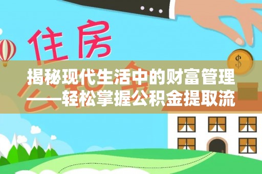 新平揭秘现代生活中的财富管理——轻松掌握公积金提取流程的艺术
