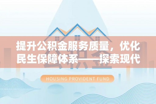 新平提升公积金服务质量，优化民生保障体系——探索现代城市居民福利新方向