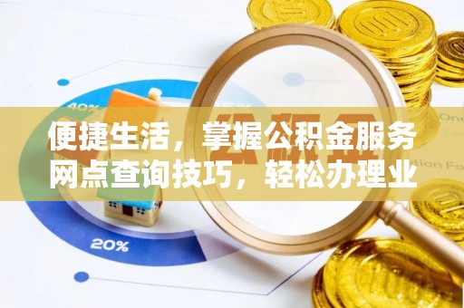 新平便捷生活，掌握公积金服务网点查询技巧，轻松办理业务