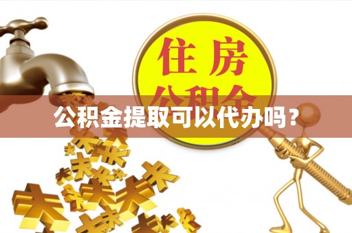 新平公积金提取可以代办吗？