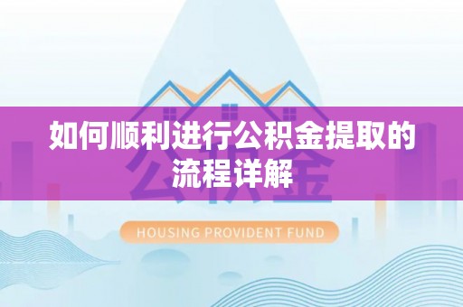 新平如何顺利进行公积金提取的流程详解