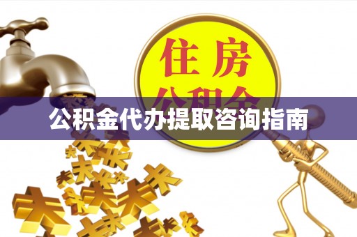 新平公积金代办提取咨询指南