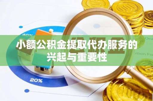 新平小额公积金提取代办服务的兴起与重要性