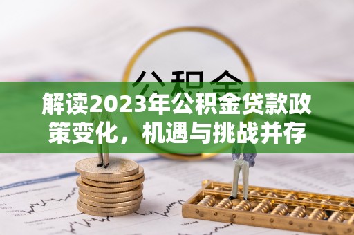 新平解读2023年公积金贷款政策变化，机遇与挑战并存
