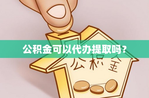 新平公积金可以代办提取吗？
