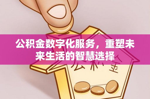 新平公积金数字化服务，重塑未来生活的智慧选择