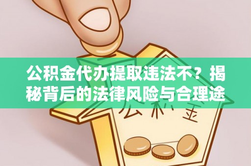 新平公积金代办提取违法不？揭秘背后的法律风险与合理途径