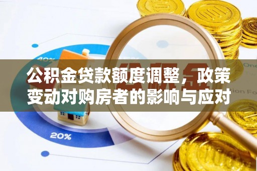 新平公积金贷款额度调整，政策变动对购房者的影响与应对策略
