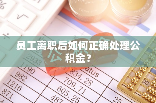 新平员工离职后如何正确处理公积金？