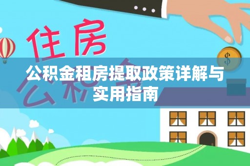 新平公积金租房提取政策详解与实用指南