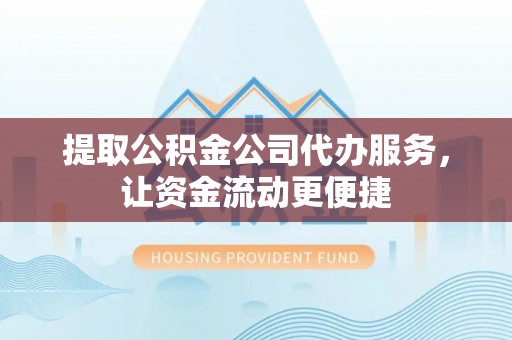 新平提取公积金公司代办服务，让资金流动更便捷