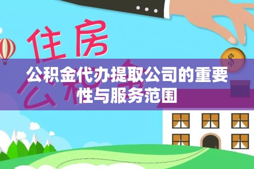 新平公积金代办提取公司的重要性与服务范围