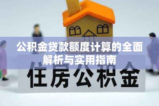 新平公积金贷款额度计算的全面解析与实用指南