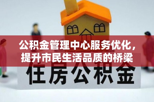 新平公积金管理中心服务优化，提升市民生活品质的桥梁