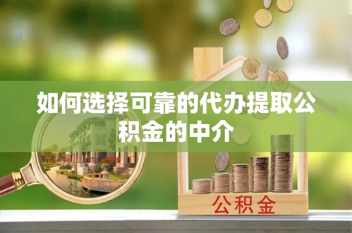 新平如何选择可靠的代办提取公积金的中介